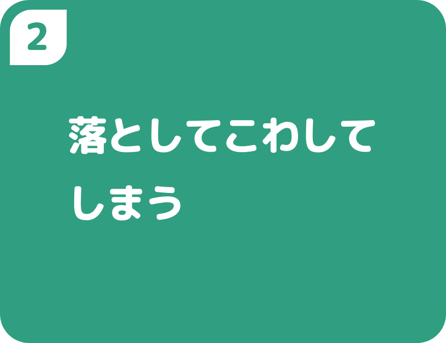 ２落としてこわしてしまう