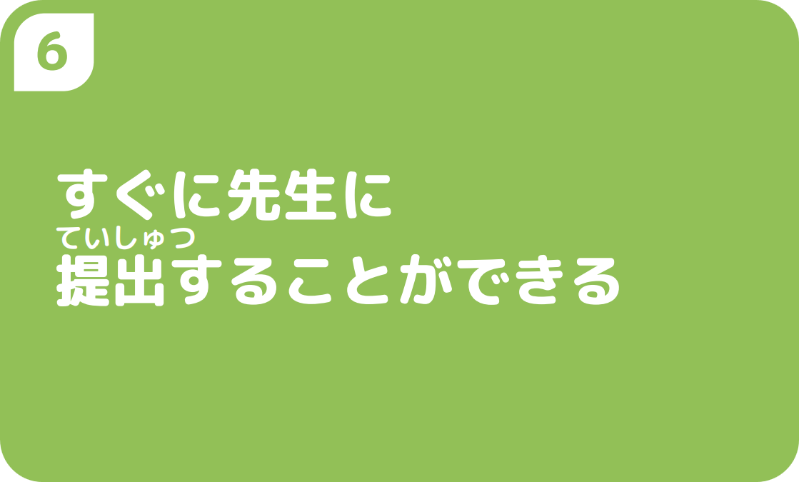 ６すぐに先生に提出することができる