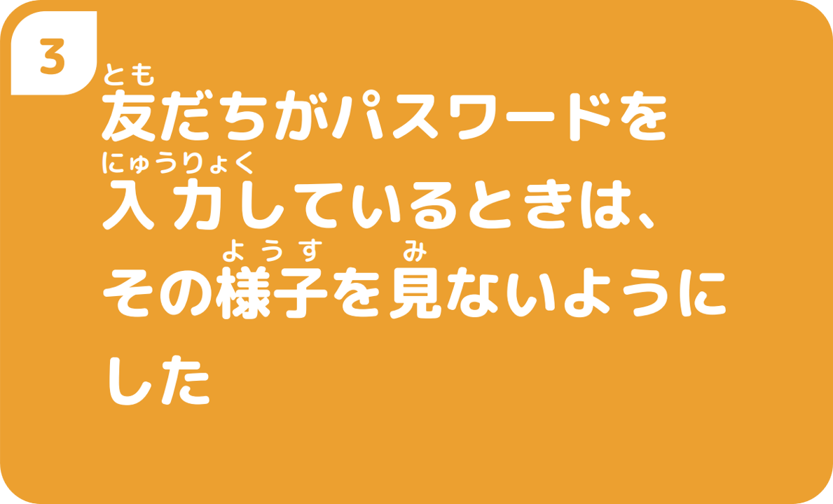 ③友だちがパスワードを入力しているときは、その様子を見ないようにした