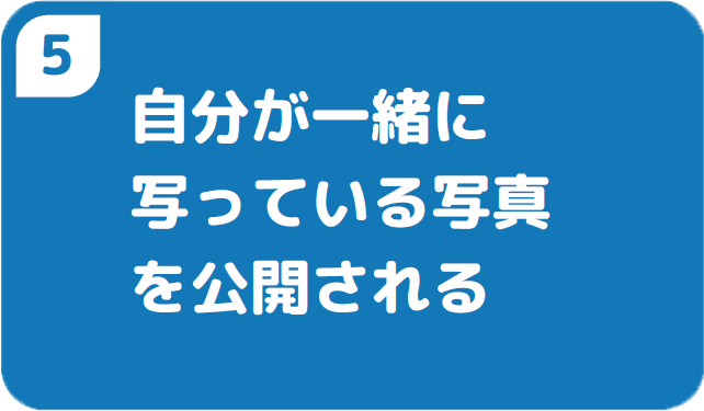 ⑤自分が一緒に写っている写真を公開される