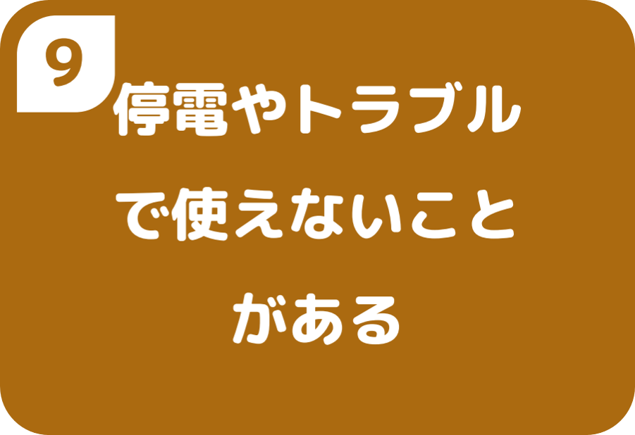 ⑨停電やトラブルで使えないことがある