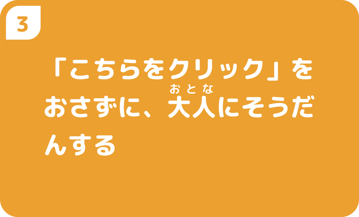 「こちらをクリック」をおさずに、大人にそうだんする