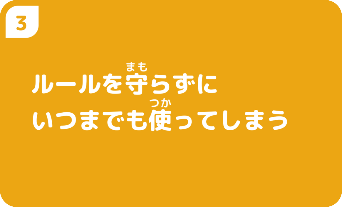 ③ルールを守らずにいつまでも使ってしまう