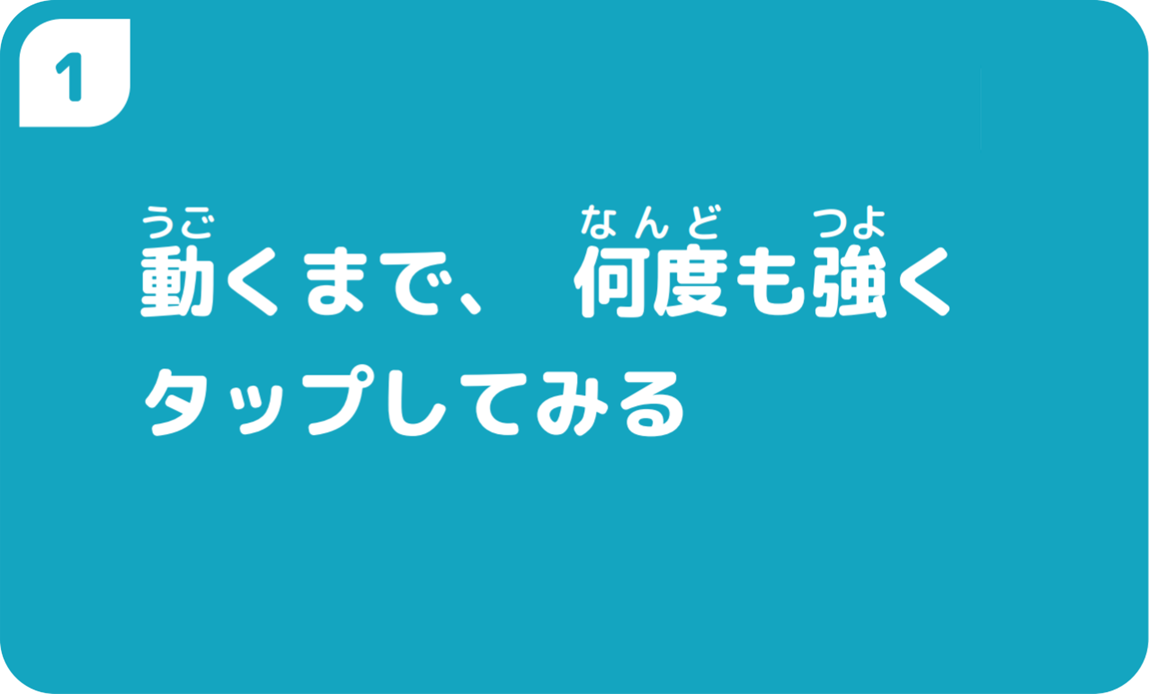 ①動くまで、何度も強くタップしてみる