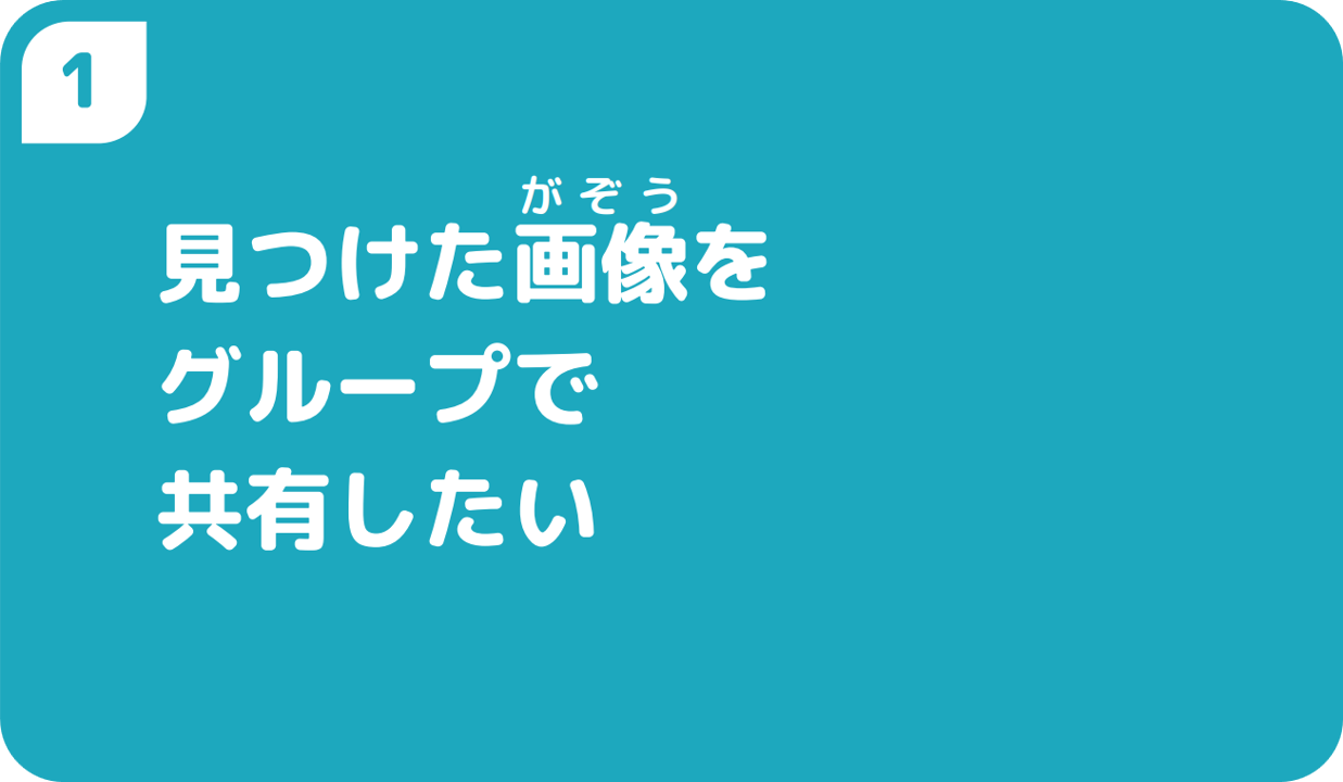 ①見つけた画像をグループで共有したい