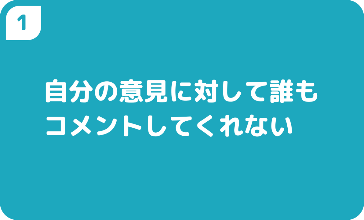 ①自分の意見に対して誰もコメントしてくれない