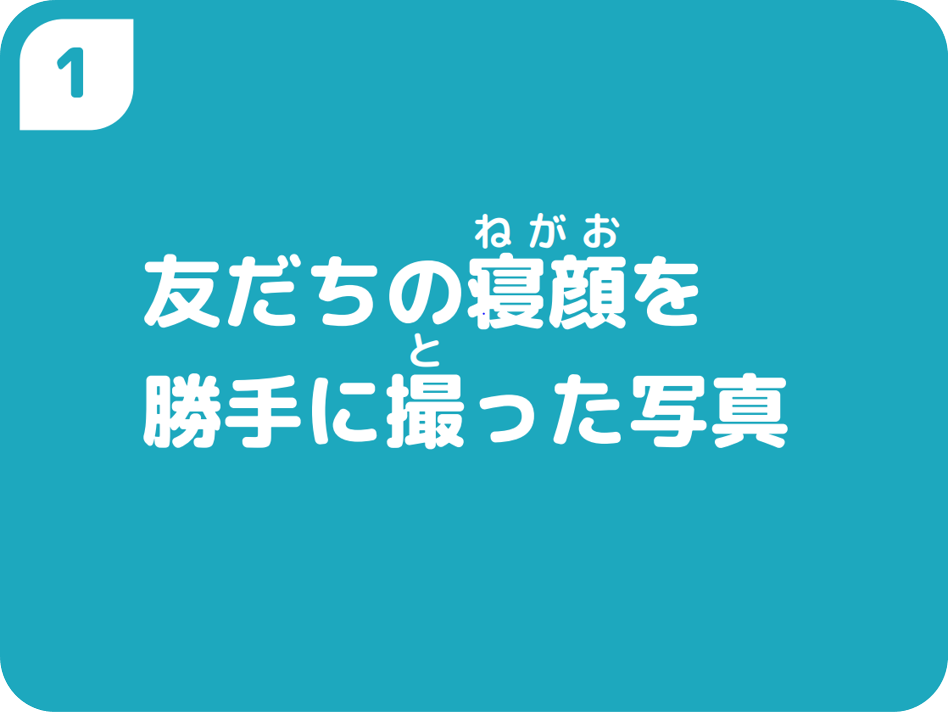 ①友だちの寝顔を勝手に撮った写真