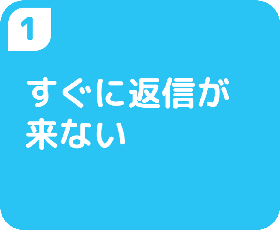 ①すぐに返信が来ない