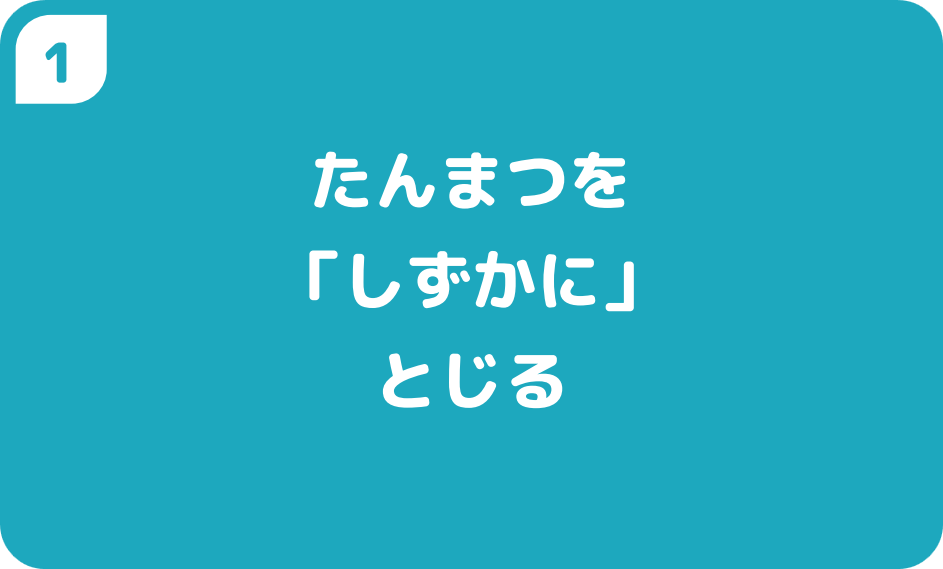 ①たんまつを「しずかに」とじる